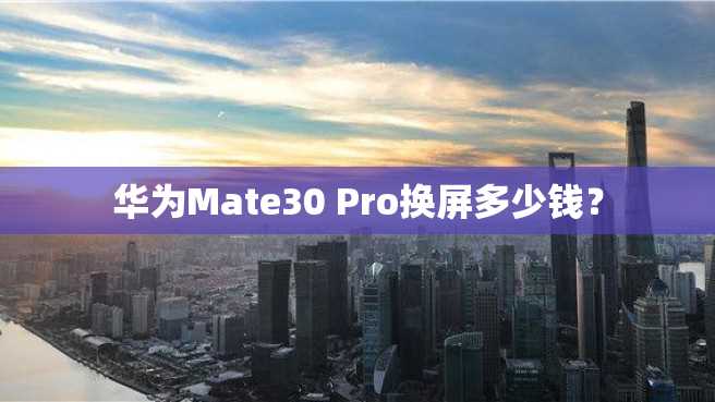 华为Mate30 Pro换屏多少钱？