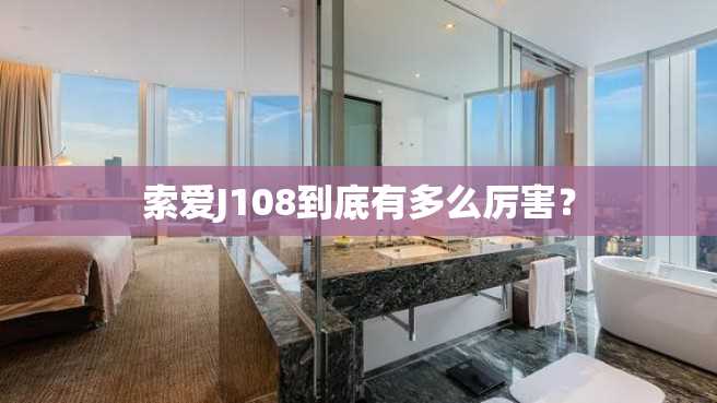 索爱J108到底有多么厉害? 索爱J108到底有多么厉害?