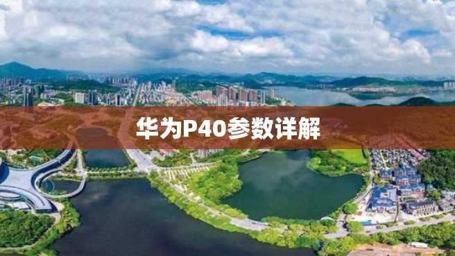 华为P40参数详解 华为P40参数详解