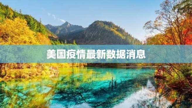 美国疫情最新数据消息 美国疫情最新数据消息