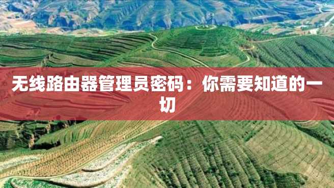 无线路由器管理员密码:你需要知道的一切 无线路由器管理员密码:你需要知道的一切