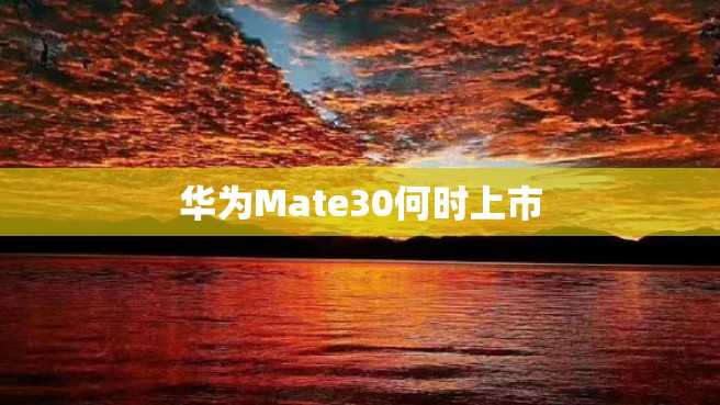 华为Mate30何时上市 华为Mate30何时上市