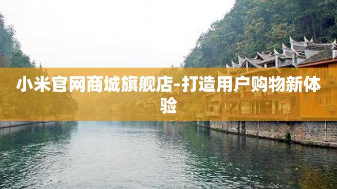 小米官网商城旗舰店-打造用户购物新体验 小米官网商城旗舰店-打造用户购物新体验