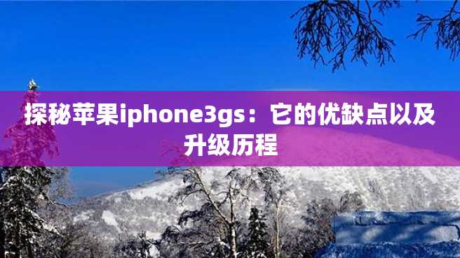 探秘苹果iphone3gs:它的优缺点以及升级历程 探秘苹果iphone3gs:它的优缺点以及升级历程
