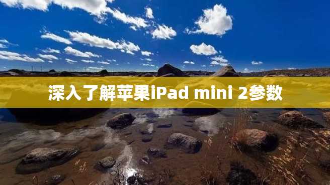 深入了解苹果iPad mini 2参数 深入了解苹果iPad mini 2参数
