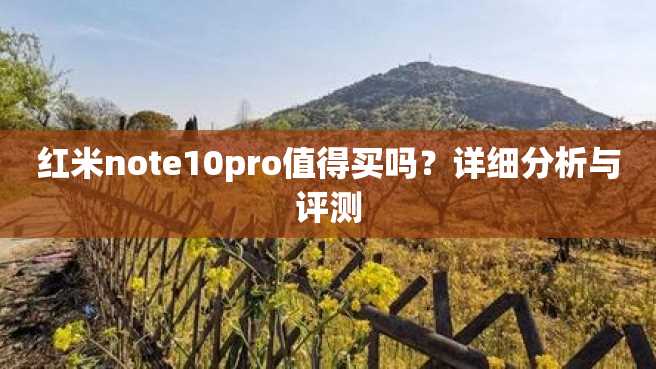 红米note10pro值得买吗?详细分析与评测 红米note10pro值得买吗?详细分析与评测