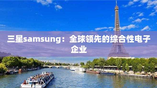 三星samsung:全球领先的综合性电子企业 三星samsung:全球领先的综合性电子企业