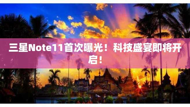 三星Note11首次曝光!科技盛宴即将开启! 三星Note11首次曝光!科技盛宴即将开启!