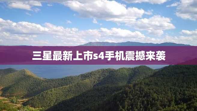 三星最新上市s4手机震撼来袭 三星最新上市s4手机震撼来袭