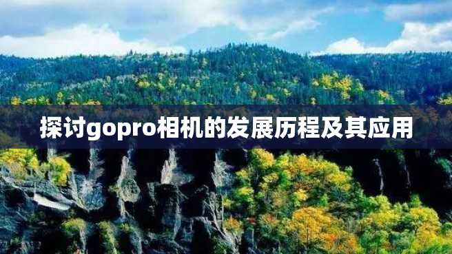探讨gopro相机的发展历程及其应用