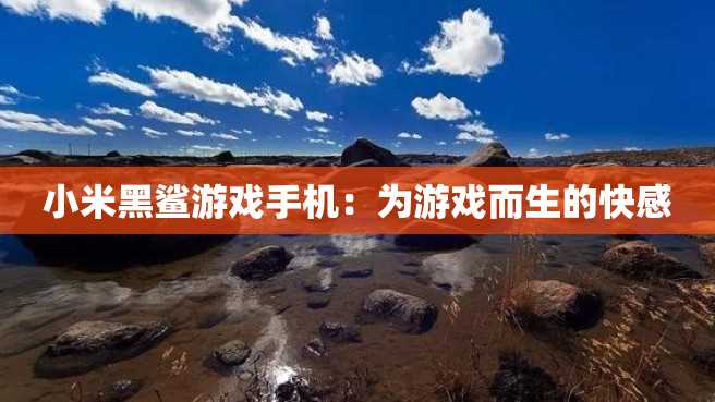 小米黑鲨游戏手机:为游戏而生的快感 小米黑鲨游戏手机:为游戏而生的快感