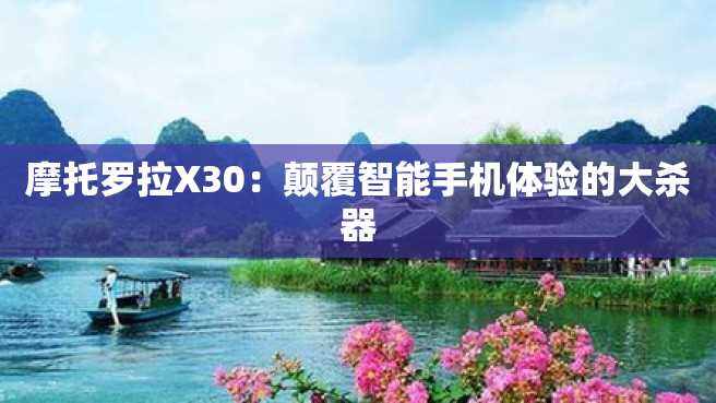 摩托罗拉X30:颠覆智能手机体验的大杀器 摩托罗拉X30:颠覆智能手机体验的大杀器