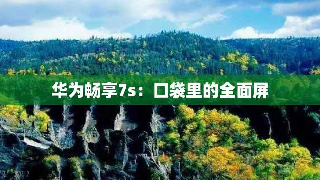 华为畅享7s:口袋里的全面屏 华为畅享7s:口袋里的全面屏