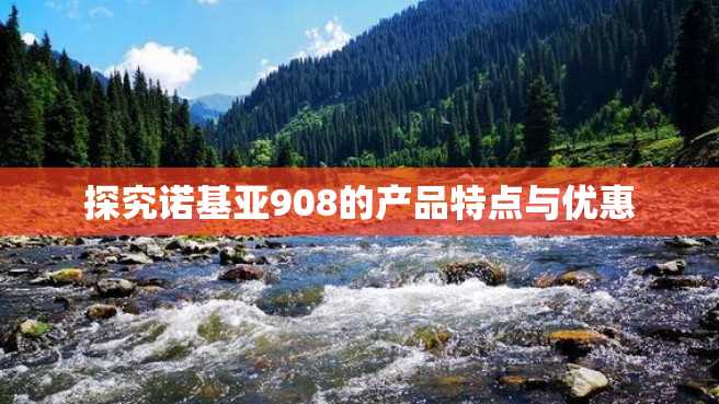 探究诺基亚908的产品特点与优惠 探究诺基亚908的产品特点与优惠