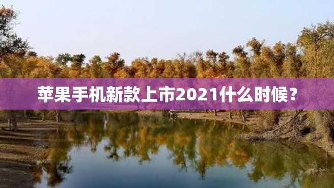 苹果手机新款上市2021什么时候? 苹果手机新款上市2023什么时候?