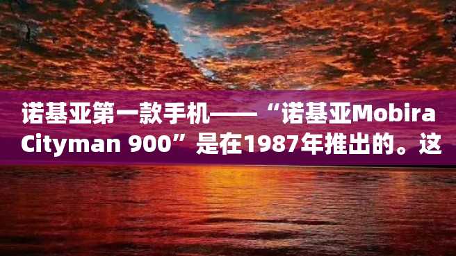 诺基亚第一款手机——“诺基亚Mobira Cityman 900”是在1987年推出的。这款手机成为了当时市场上最早的便携式手机之一。 诺基亚第一款手机——“诺基亚Mobira Cityman 900”是在1987年推出的。这款手机成为了当时市场上最早的便携式手机之一。