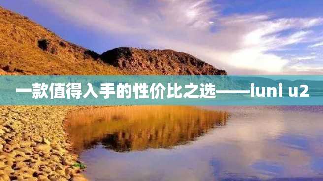 一款值得入手的性价比之选——iuni u2 一款值得入手的性价比之选——iuni u2