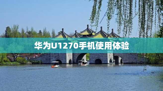 华为U1270手机使用体验 华为U1270手机使用体验
