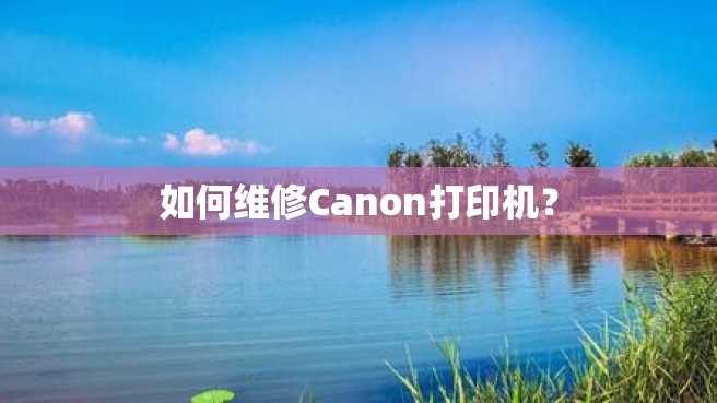 如何维修Canon打印机? 如何维修Canon打印机?