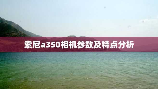 索尼a350相机参数及特点分析 索尼a350相机参数及特点分析