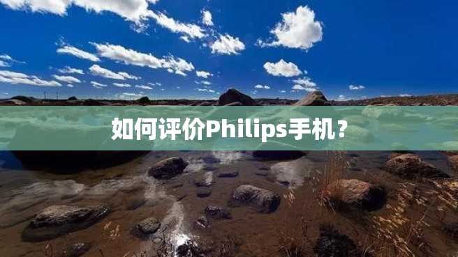 如何评价Philips手机? 如何评价Philips手机?