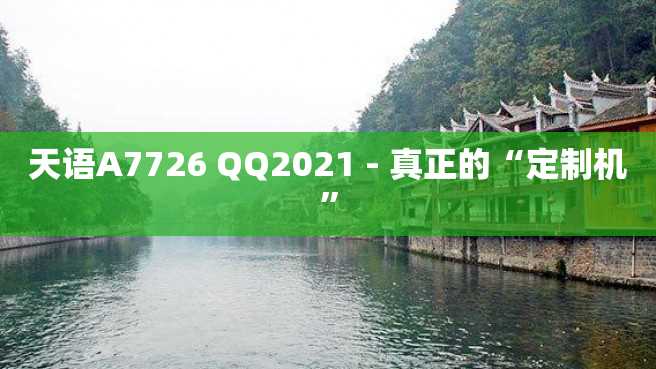 天语A7726 QQ2023 - 真正的“定制机”