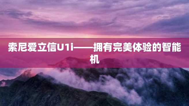索尼爱立信U1i——拥有完美体验的智能机 索尼爱立信U1i——拥有完美体验的智能机