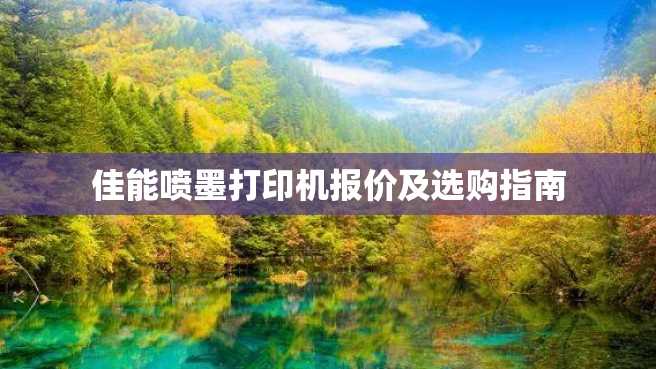 佳能喷墨打印机报价及选购指南 佳能喷墨打印机报价及选购指南