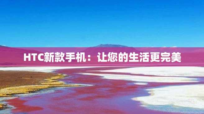 HTC新款手机:让您的生活更完美 HTC新款手机:让您的生活更完美