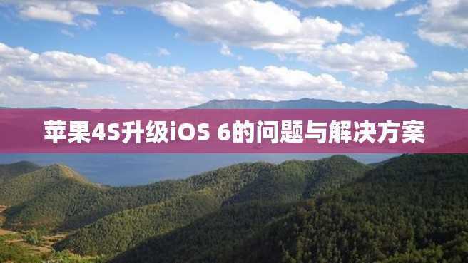 苹果4S升级iOS 6的问题与解决方案 苹果4S升级iOS 6的问题与解决方案