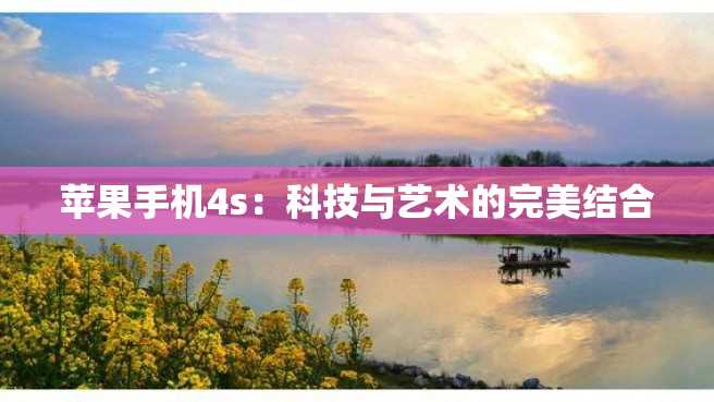 苹果手机4s:科技与艺术的完美结合 苹果手机4s:科技与艺术的完美结合