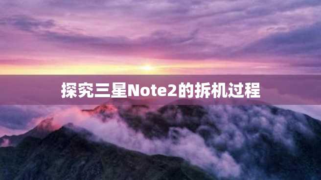 探究三星Note2的拆机过程 探究三星Note2的拆机过程
