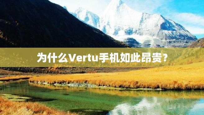 为什么Vertu手机如此昂贵? 为什么Vertu手机如此昂贵?