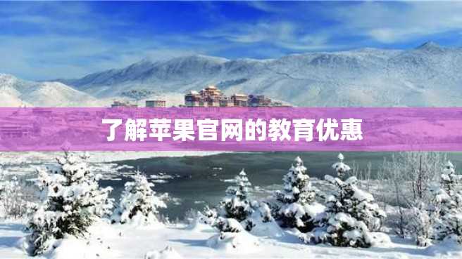 了解苹果官网的教育优惠 了解苹果官网的教育优惠