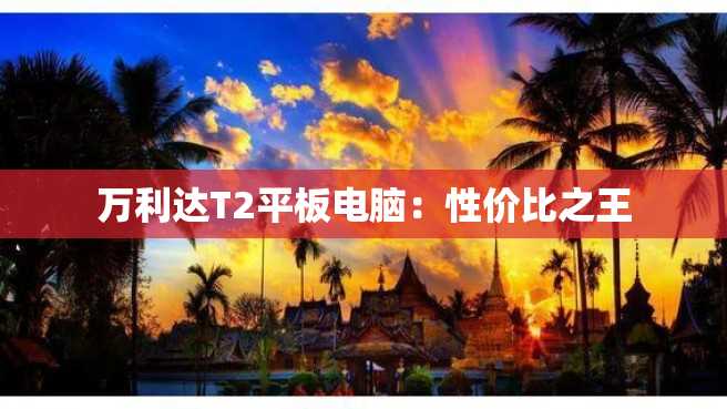 万利达T2平板电脑:性价比之王 万利达T2平板电脑:性价比之王
