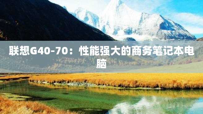 联想G40-70:性能强大的商务笔记本电脑 联想G40-70:性能强大的商务笔记本电脑