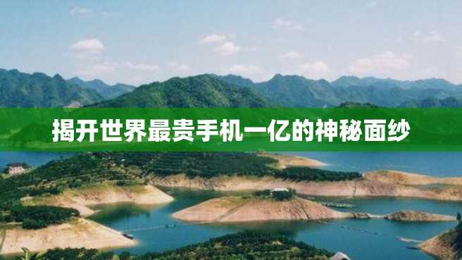 揭开世界最贵手机一亿的神秘面纱