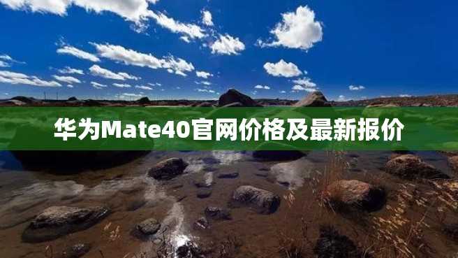 华为Mate40官网价格及最新报价 华为Mate40官网价格及最新报价