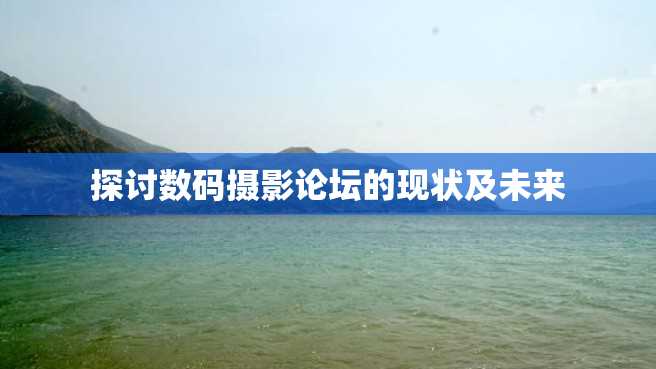 探讨数码摄影论坛的现状及未来 探讨数码摄影论坛的现状及未来