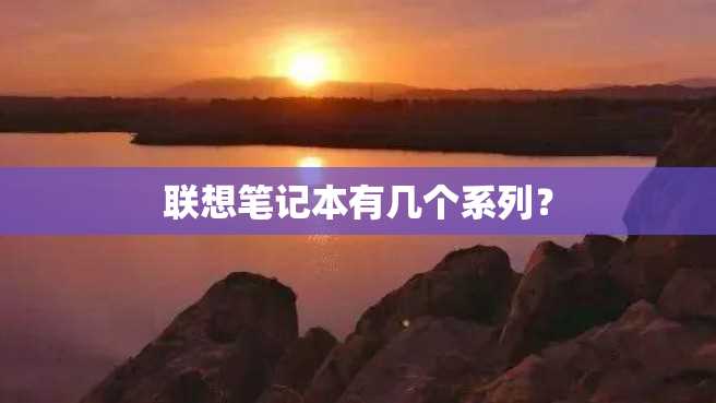 联想笔记本有几个系列? 联想笔记本有几个系列?