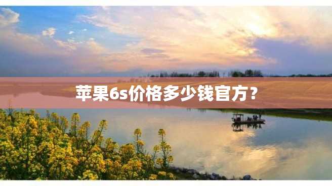 苹果6s价格多少钱官方? 苹果6s价格多少钱官方?