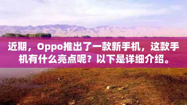 近期,Oppo推出了一款新手机,这款手机有什么亮点呢?以下是详细介绍。 近期,Oppo推出了一款新手机,这款手机有什么亮点呢?以下是详细介绍。