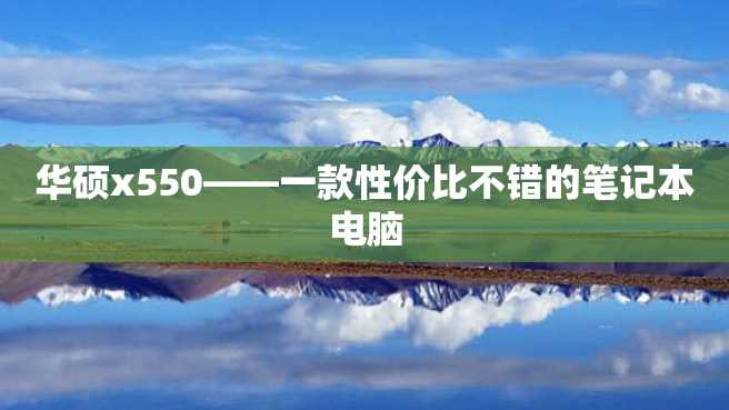 华硕x550——一款性价比不错的笔记本电脑 华硕x550——一款性价比不错的笔记本电脑