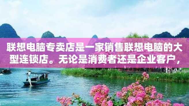 联想电脑专卖店是一家销售联想电脑的大型连锁店。无论是消费者还是企业客户,都可以在这里找到满意的需求。联想电脑品牌知名度高,性能优良,外观时尚,深受广大用户的喜爱。 联想电脑专卖店是一家销售联想电脑的大型连锁店。无论是消费者还是企业客户,都可以在这里找到满意的需求。联想电脑品牌知名度高,性能优良,外观时尚,深受广大用户的喜爱。