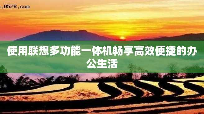 使用联想多功能一体机畅享高效便捷的办公生活 使用联想多功能一体机畅享高效便捷的办公生活