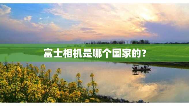 富士相机是哪个国家的？
