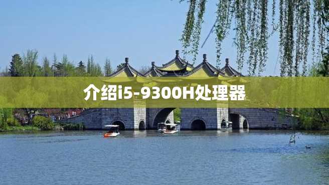 介绍i5-9300H处理器 介绍i5-9300H处理器