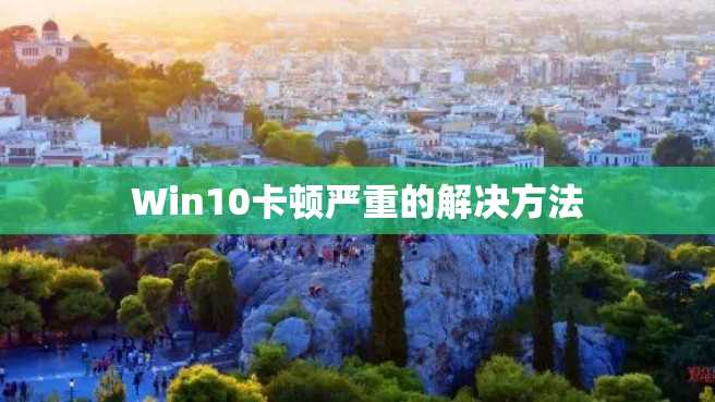 Win10卡顿严重的解决方法 Win10卡顿严重的解决方法