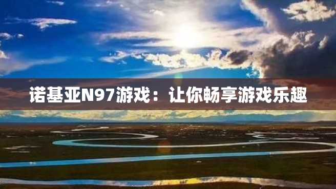 诺基亚N97游戏：让你畅享游戏乐趣