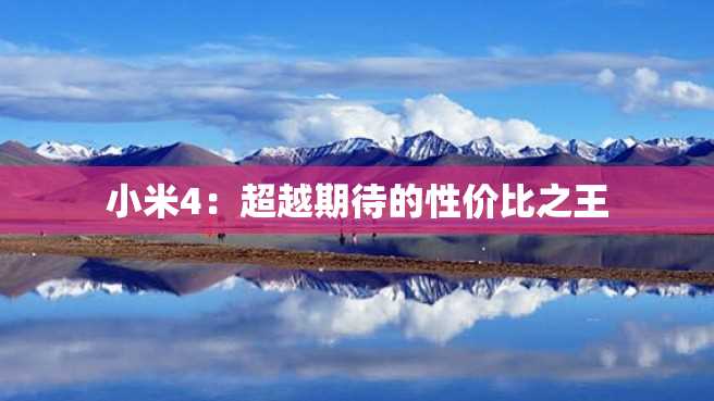 小米4:超越期待的性价比之王 小米4:超越期待的性价比之王